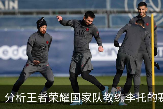 分析王者荣耀国家队教练李托的赛后策略与备战心得