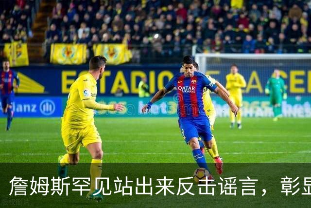詹姆斯罕见站出来反击谣言，彰显与恩比德的团结