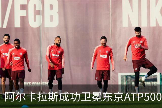 阿尔卡拉斯成功卫冕东京ATP500，揭示的深层次问题