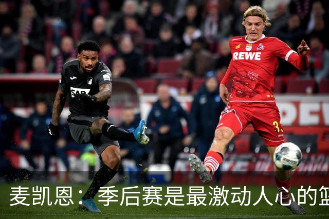 麦凯恩：季后赛是最激动人心的篮球体验，关键每一回合都至关重要